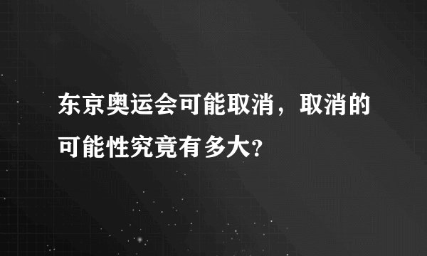 东京奥运会可能取消，取消的可能性究竟有多大？
