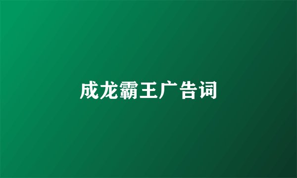 成龙霸王广告词