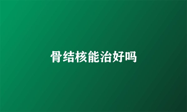 骨结核能治好吗