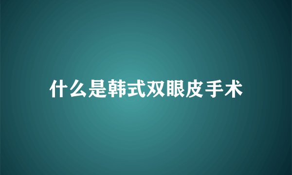 什么是韩式双眼皮手术