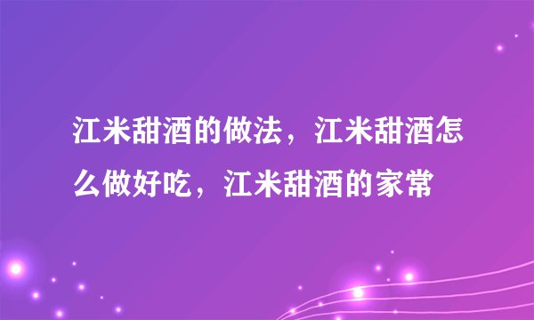 江米甜酒的做法，江米甜酒怎么做好吃，江米甜酒的家常