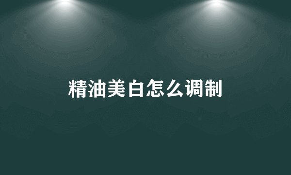 精油美白怎么调制