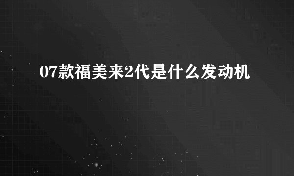 07款福美来2代是什么发动机