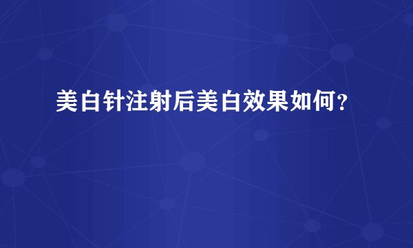 美白针注射后美白效果如何？