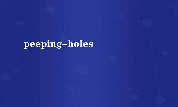 peeping-holes