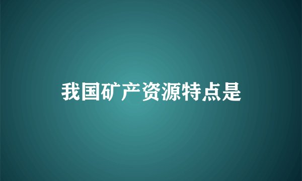我国矿产资源特点是