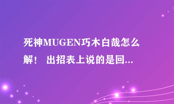 死神MUGEN巧木白哉怎么卍解！ 出招表上说的是回车但是按了没用！