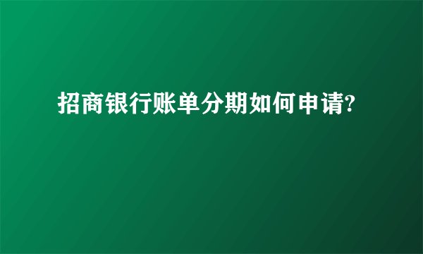 招商银行账单分期如何申请?