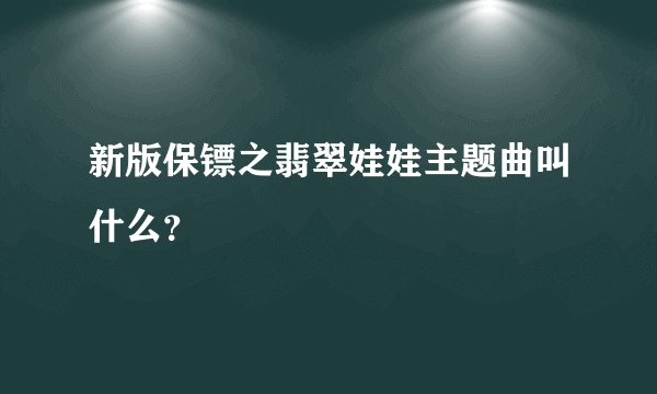 新版保镖之翡翠娃娃主题曲叫什么？