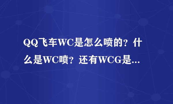 QQ飞车WC是怎么喷的?什么是WC喷?还有WCG是什么意思?