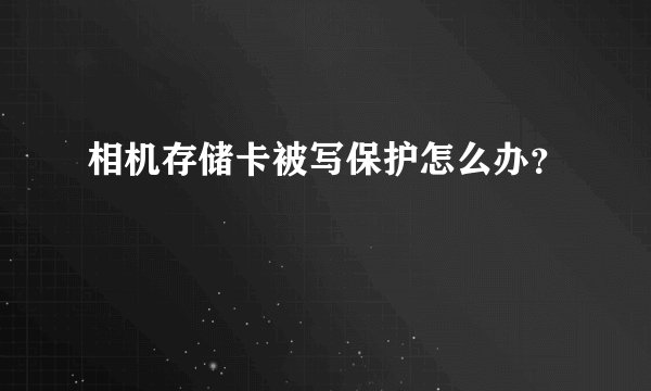 相机存储卡被写保护怎么办?