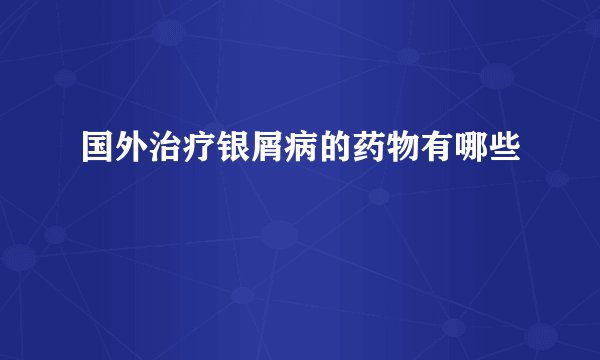 国外治疗银屑病的药物有哪些