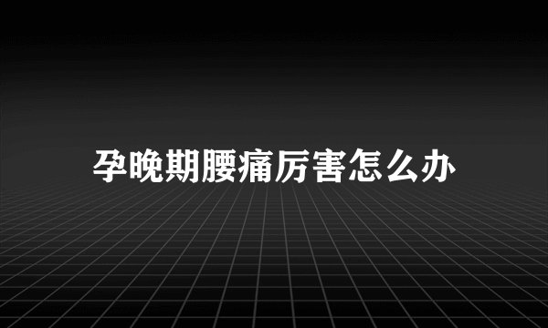 孕晚期腰痛厉害怎么办