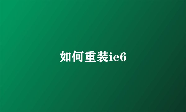 如何重装ie6