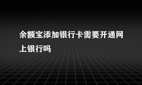 余额宝添加银行卡需要开通网上银行吗