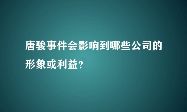 唐骏事件会影响到哪些公司的形象或利益？
