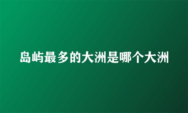 岛屿最多的大洲是哪个大洲