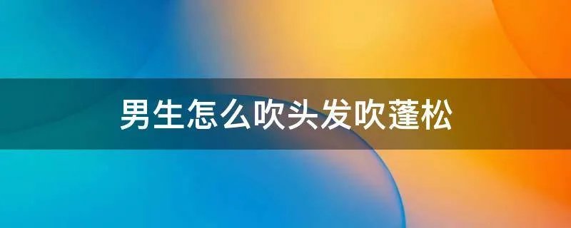 男生怎么吹头发吹蓬松