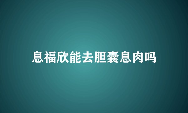 息福欣能去胆囊息肉吗