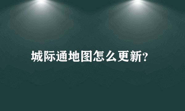 城际通地图怎么更新？
