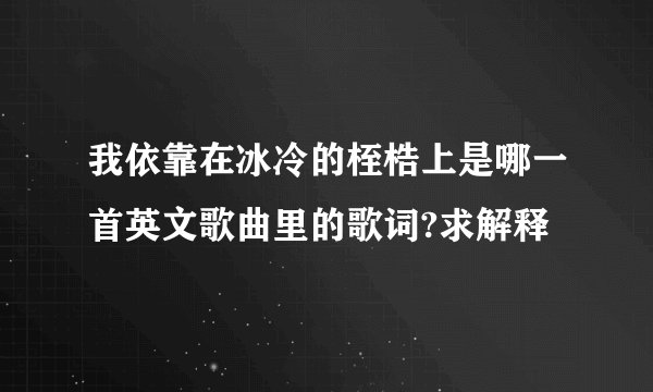 我依靠在冰冷的桎梏上是哪一首英文歌曲里的歌词?求解释