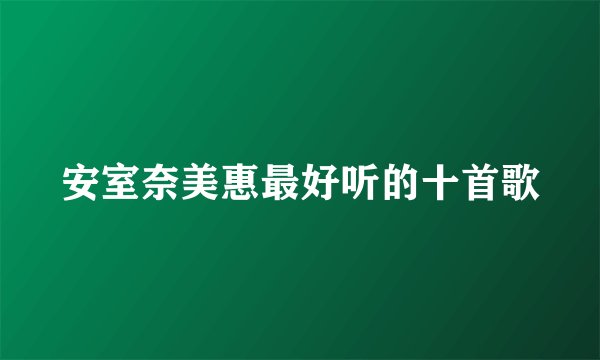 安室奈美惠最好听的十首歌