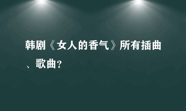韩剧《女人的香气》所有插曲、歌曲？