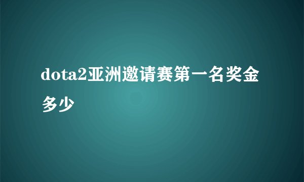 dota2亚洲邀请赛第一名奖金多少
