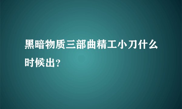 黑暗物质三部曲精工小刀什么时候出？
