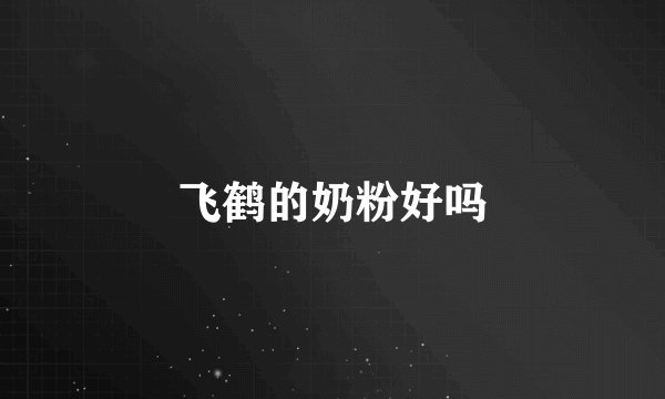 飞鹤的奶粉好吗