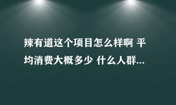 辣有道这个项目怎么样啊 平均消费大概多少 什么人群可以接受