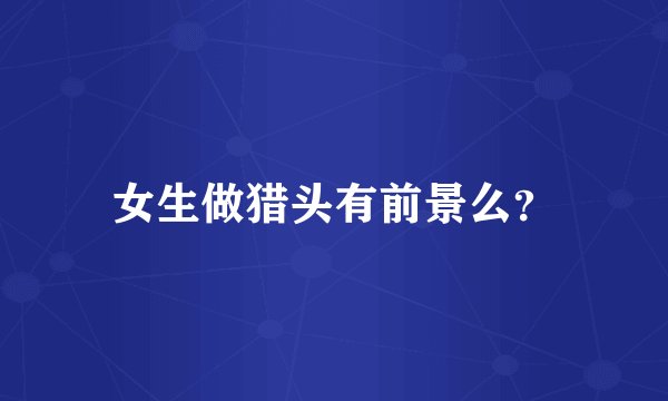 女生做猎头有前景么？