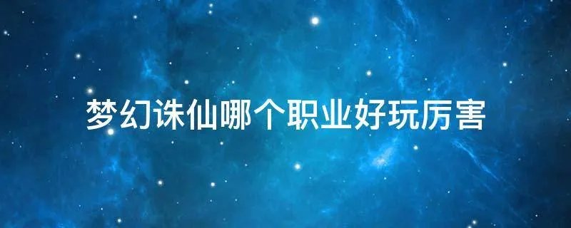 梦幻诛仙哪个职业好玩厉害