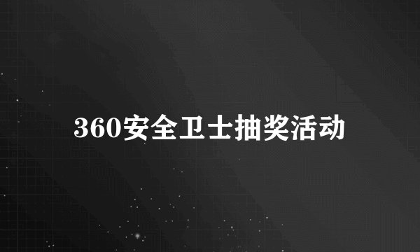 360安全卫士抽奖活动