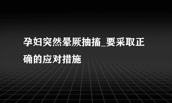 孕妇突然晕厥抽搐_要采取正确的应对措施