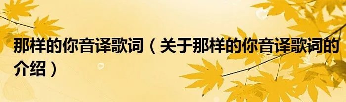 那样的你音译歌词（关于那样的你音译歌词的介绍）