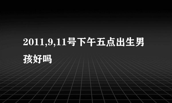 2011,9,11号下午五点出生男孩好吗