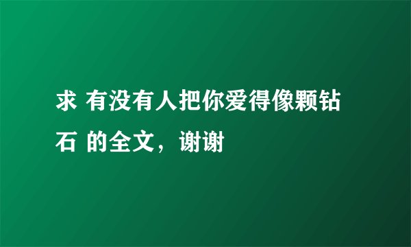 求 有没有人把你爱得像颗钻石 的全文，谢谢