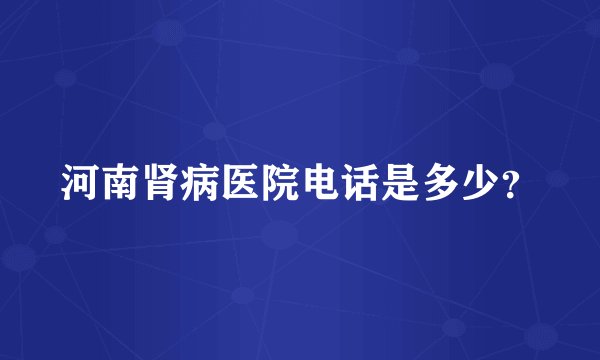河南肾病医院电话是多少?