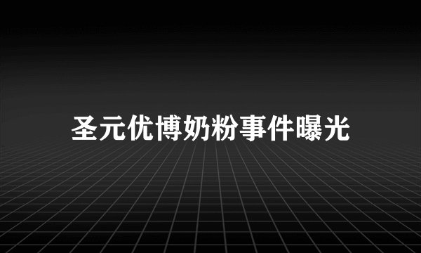 圣元优博奶粉事件曝光