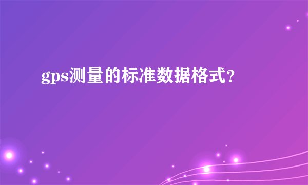 gps测量的标准数据格式？