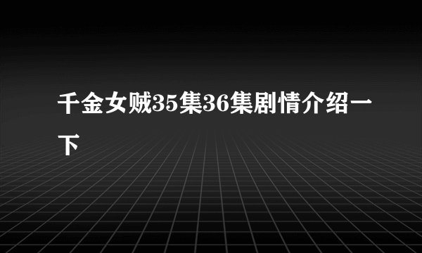 千金女贼35集36集剧情介绍一下