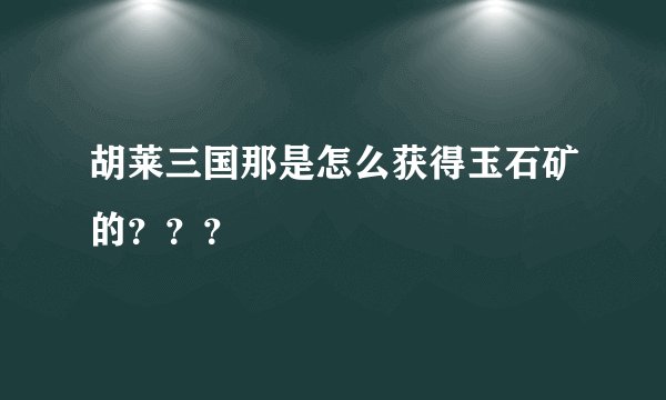 胡莱三国那是怎么获得玉石矿的???