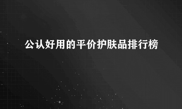 公认好用的平价护肤品排行榜