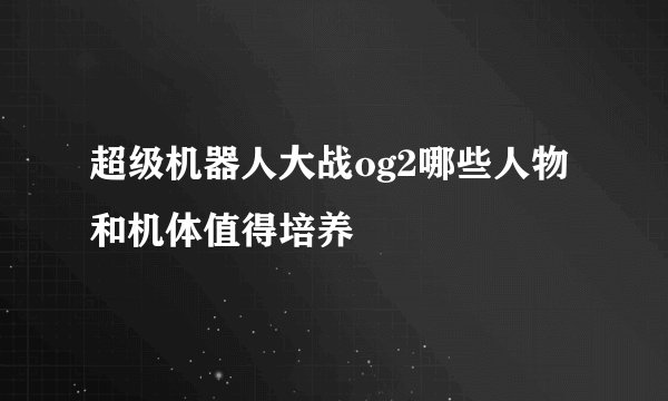 超级机器人大战og2哪些人物和机体值得培养