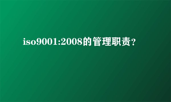 iso9001:2008的管理职责？