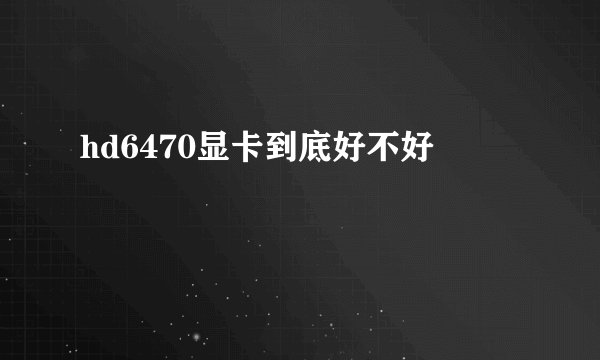 hd6470显卡到底好不好