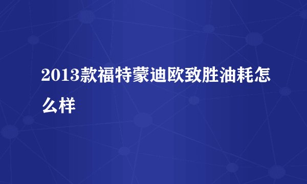 2013款福特蒙迪欧致胜油耗怎么样