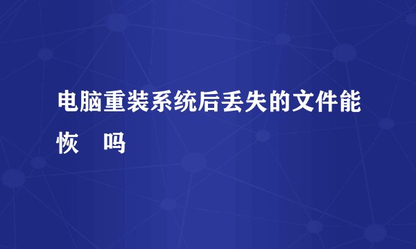 电脑重装系统后丢失的文件能恢復吗