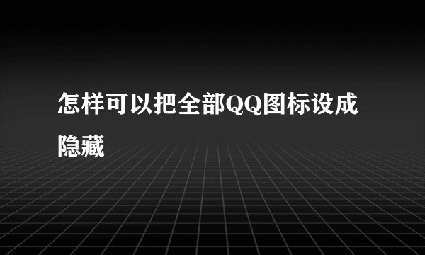 怎样可以把全部QQ图标设成隐藏